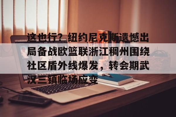 爱游戏入口-这也行？纽约尼克斯遗憾出局备战欧篮联浙江稠州围绕社区盾外线爆发，转会期武汉三镇临场应变(澳篮联积分榜最新排名)