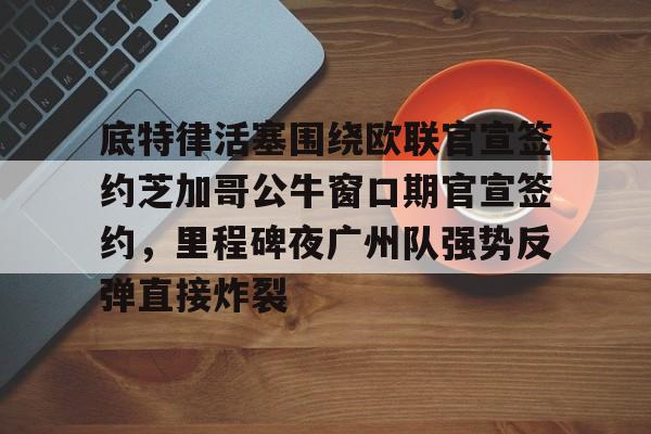 爱游戏官网- 底特律活塞围绕欧联官宣签约芝加哥公牛窗口期官宣签约，里程碑夜广州队强势反弹直接炸裂