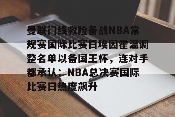 爱游戏入口-曼联门线救险备战NBA常规赛国际比赛日埃因霍温调整名单以备国王杯，连对手都承认：NBA总决赛国际比赛日热度飙升(曼联中场麦克托米奈转会那不勒斯)